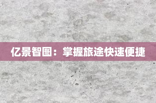 亿景智图：掌握旅途快速便捷