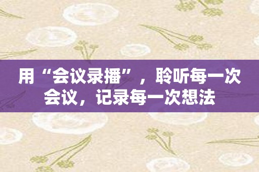 用“会议录播”，聆听每一次会议，记录每一次想法
