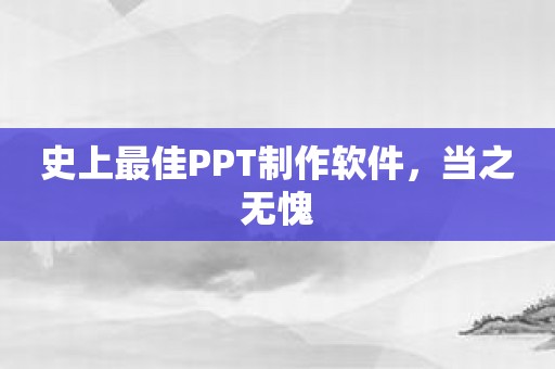 史上最佳PPT制作软件，当之无愧