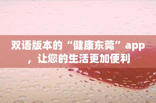 双语版本的“健康东莞”app，让您的生活更加便利