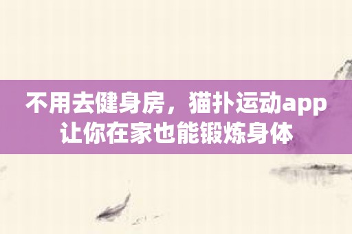 不用去健身房，猫扑运动app让你在家也能锻炼身体