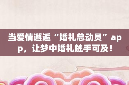 当爱情邂逅“婚礼总动员”app，让梦中婚礼触手可及！