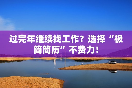 过完年继续找工作？选择“极简简历”不费力！