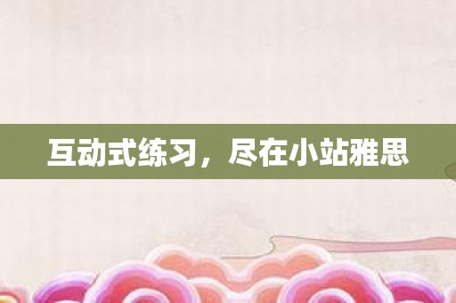 互动式练习，尽在小站雅思
