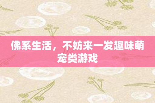 佛系生活，不妨来一发趣味萌宠类游戏
