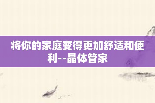 将你的家庭变得更加舒适和便利--晶体管家