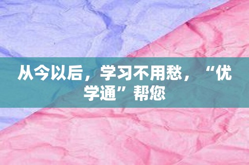 从今以后，学习不用愁，“优学通”帮您