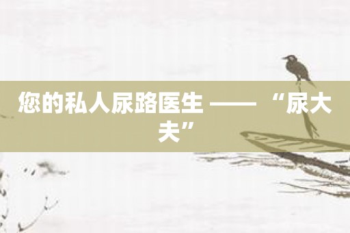 您的私人尿路医生 —— “尿大夫”