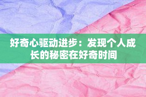 好奇心驱动进步：发现个人成长的秘密在好奇时间