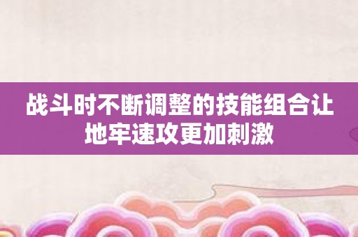 战斗时不断调整的技能组合让地牢速攻更加刺激