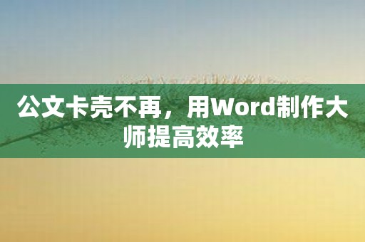 公文卡壳不再，用Word制作大师提高效率