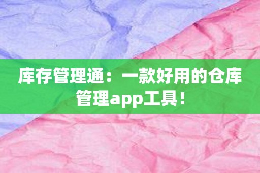 库存管理通：一款好用的仓库管理app工具！