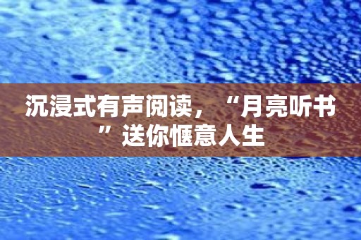 沉浸式有声阅读，“月亮听书”送你惬意人生