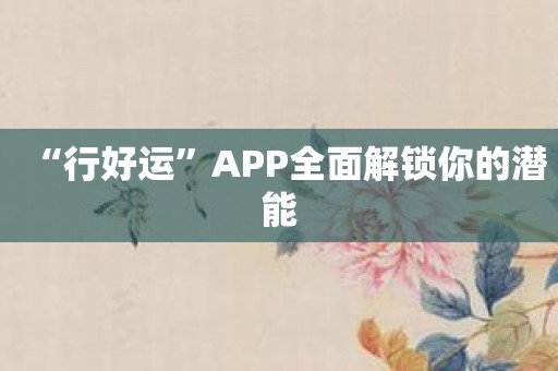 “行好运”APP全面解锁你的潜能