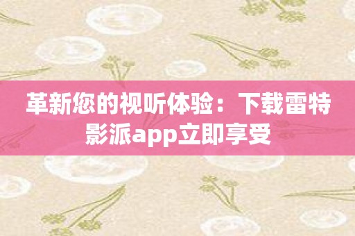 革新您的视听体验：下载雷特影派app立即享受