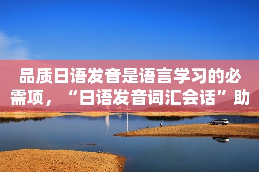品质日语发音是语言学习的必需项，“日语发音词汇会话”助阵