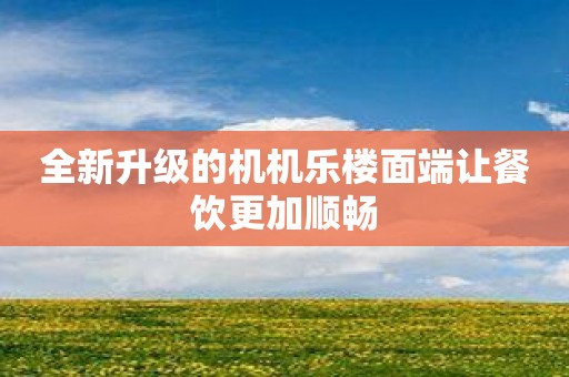 全新升级的机机乐楼面端让餐饮更加顺畅