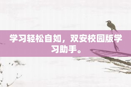 学习轻松自如，双安校园版学习助手。