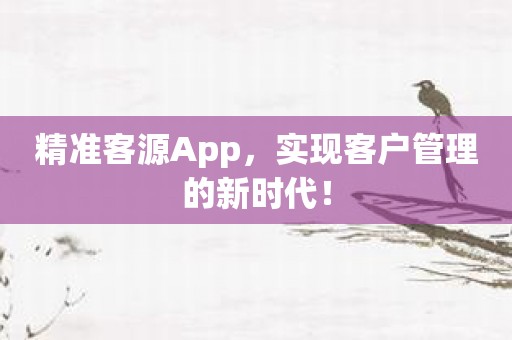 精准客源App，实现客户管理的新时代！