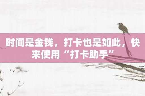 时间是金钱，打卡也是如此，快来使用“打卡助手”