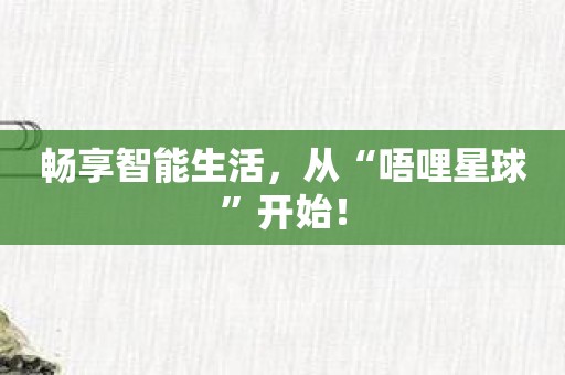 畅享智能生活，从“唔哩星球”开始！