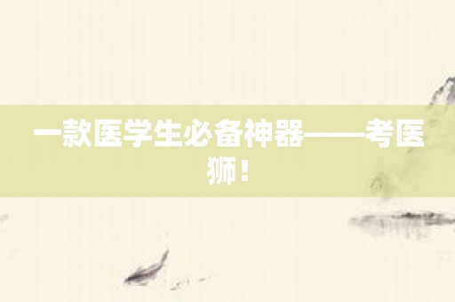一款医学生必备神器——考医狮！