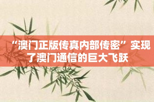 “澳门正版传真内部传密”实现了澳门通信的巨大飞跃