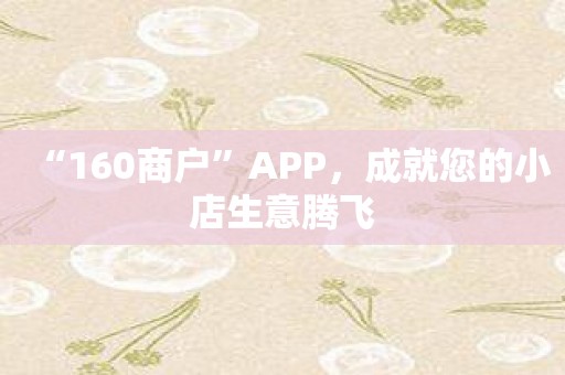 “160商户”APP，成就您的小店生意腾飞