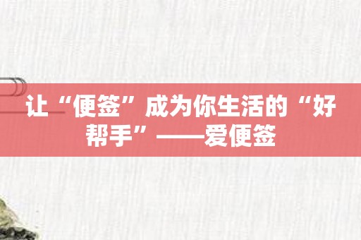 让“便签”成为你生活的“好帮手”——爱便签