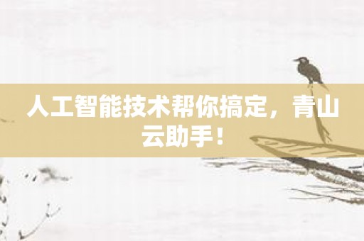 人工智能技术帮你搞定，青山云助手！