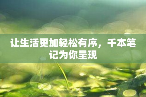 让生活更加轻松有序，千本笔记为你呈现
