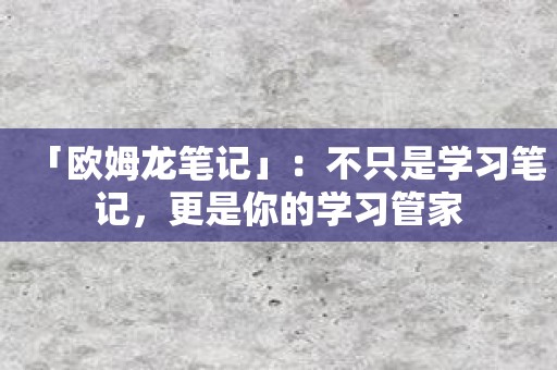 「欧姆龙笔记」：不只是学习笔记，更是你的学习管家