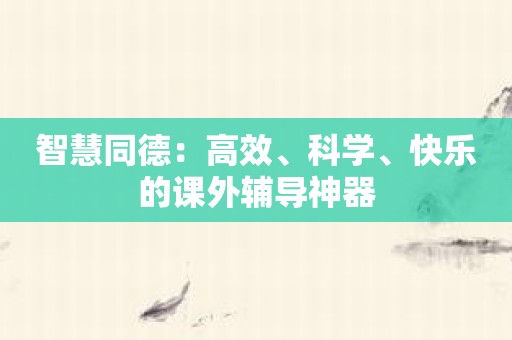 智慧同德：高效、科学、快乐的课外辅导神器