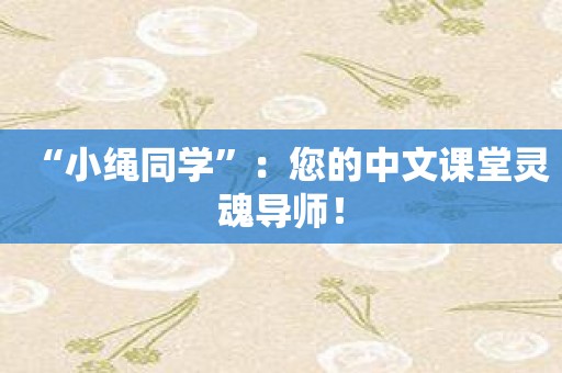 “小绳同学”：您的中文课堂灵魂导师！