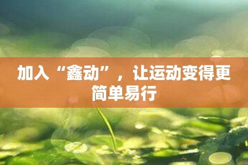 加入“鑫动”，让运动变得更简单易行