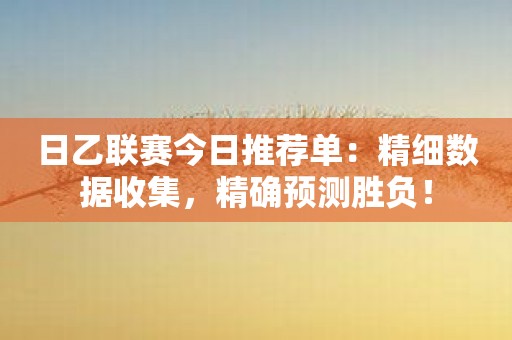 日乙联赛今日推荐单：精细数据收集，精确预测胜负！