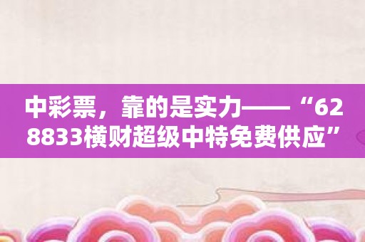 中彩票，靠的是实力——“628833横财超级中特免费供应”让你实力倍增
