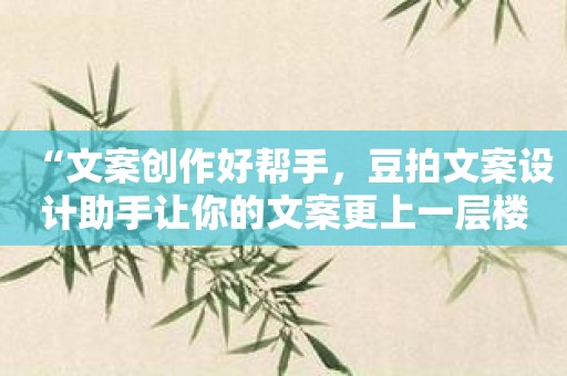 “文案创作好帮手，豆拍文案设计助手让你的文案更上一层楼！”