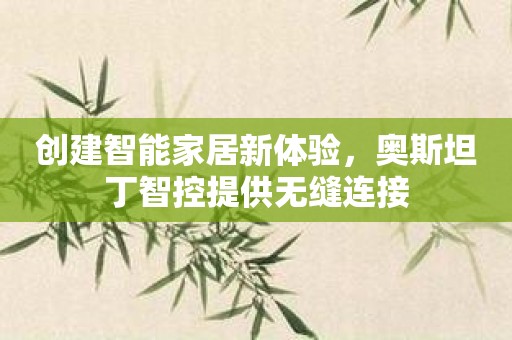 创建智能家居新体验，奥斯坦丁智控提供无缝连接