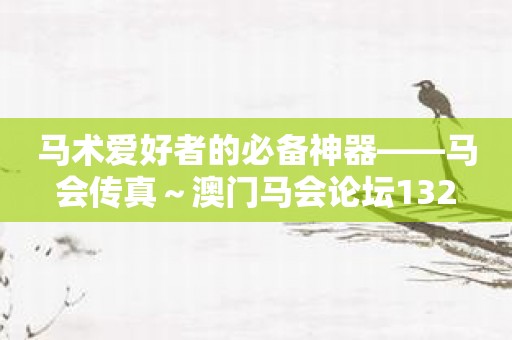 马术爱好者的必备神器——马会传真～澳门马会论坛132