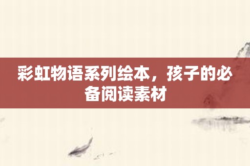 彩虹物语系列绘本，孩子的必备阅读素材