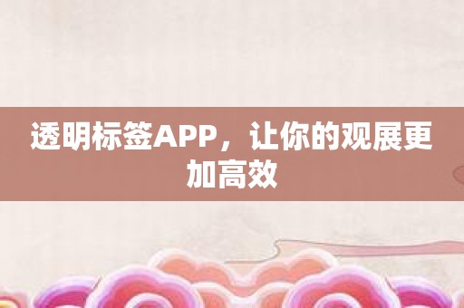 透明标签APP，让你的观展更加高效