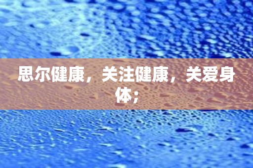 思尔健康，关注健康，关爱身体；