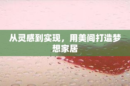 从灵感到实现，用美间打造梦想家居