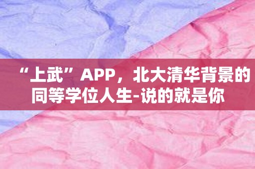 “上武”APP，北大清华背景的同等学位人生-说的就是你