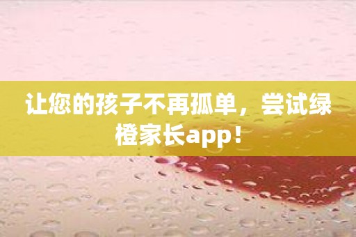 让您的孩子不再孤单，尝试绿橙家长app！