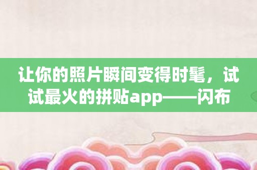 让你的照片瞬间变得时髦，试试最火的拼贴app——闪布