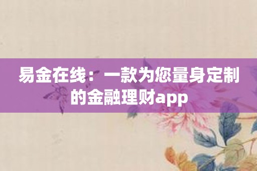 易金在线：一款为您量身定制的金融理财app