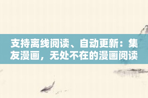 支持离线阅读、自动更新：集友漫画，无处不在的漫画阅读体验