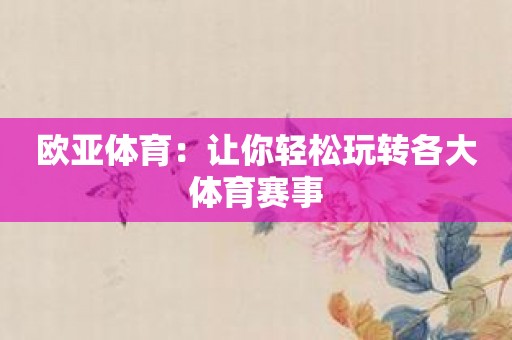 欧亚体育：让你轻松玩转各大体育赛事